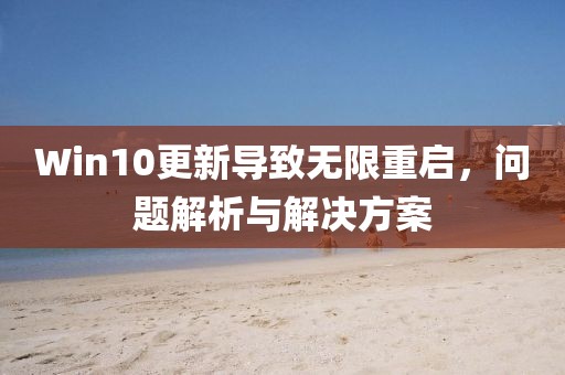 Win10更新導致無限重啟，問題解析與解決方案