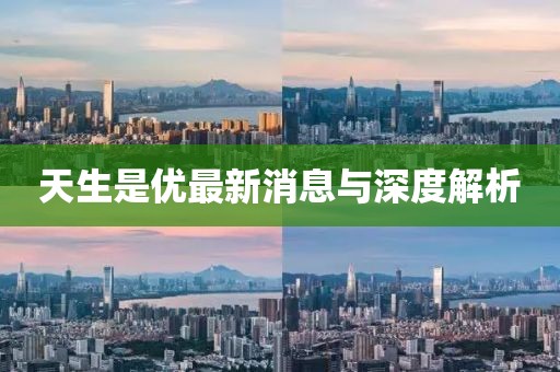 天生是優(yōu)最新消息與深度解析