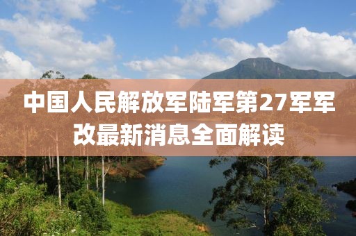 中國人民解放軍陸軍第27軍軍改最新消息全面解讀