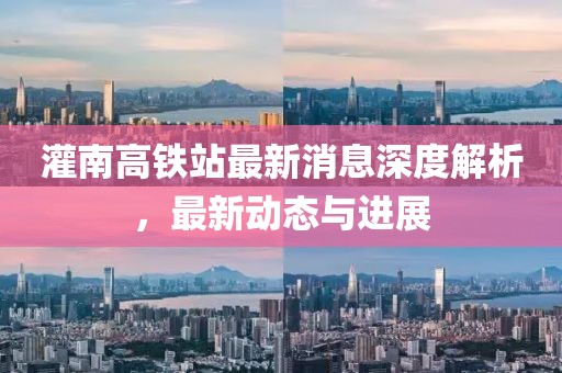灌南高鐵站最新消息深度解析，最新動態(tài)與進(jìn)展