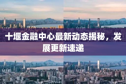 十堰金融中心最新動(dòng)態(tài)揭秘，發(fā)展更新速遞