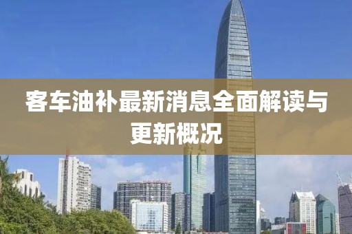 客車油補(bǔ)最新消息全面解讀與更新概況