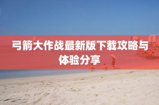 弓箭大作戰(zhàn)最新版下載攻略與體驗(yàn)分享