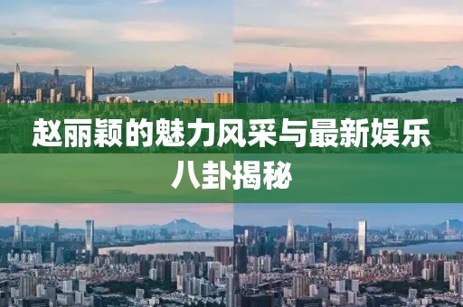 趙麗穎的魅力風采與最新娛樂八卦揭秘