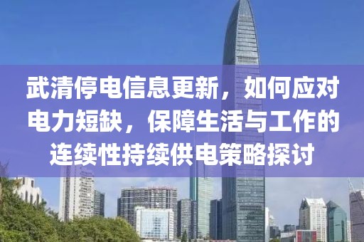 武清停電信息更新，如何應(yīng)對(duì)電力短缺，保障生活與工作的連續(xù)性持續(xù)供電策略探討
