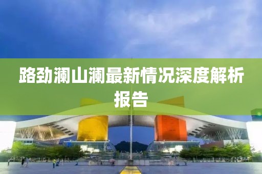路勁瀾山瀾最新情況深度解析報(bào)告