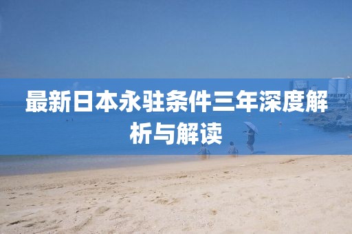 最新日本永駐條件三年深度解析與解讀
