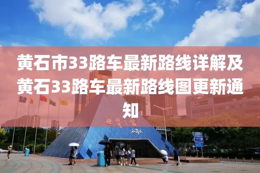 黃石市33路車最新路線詳解及黃石33路車最新路線圖更新通知