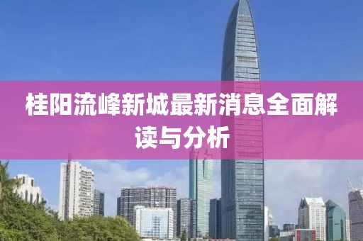 桂陽(yáng)流峰新城最新消息全面解讀與分析
