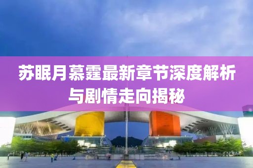 蘇眠月慕霆最新章節(jié)深度解析與劇情走向揭秘