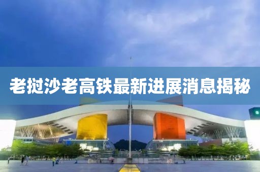 老撾沙老高鐵最新進展消息揭秘