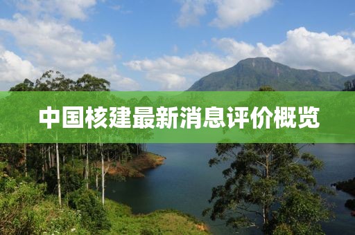 中國(guó)核建最新消息評(píng)價(jià)概覽