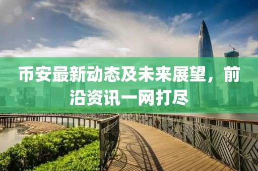 幣安最新動(dòng)態(tài)及未來(lái)展望，前沿資訊一網(wǎng)打盡