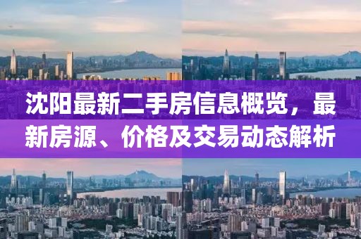 沈陽最新二手房信息概覽，最新房源、價(jià)格及交易動態(tài)解析
