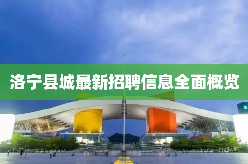 洛寧縣城最新招聘信息全面概覽