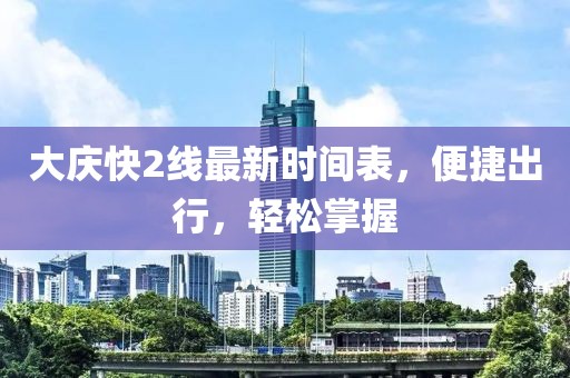 大慶快2線最新時(shí)間表，便捷出行，輕松掌握