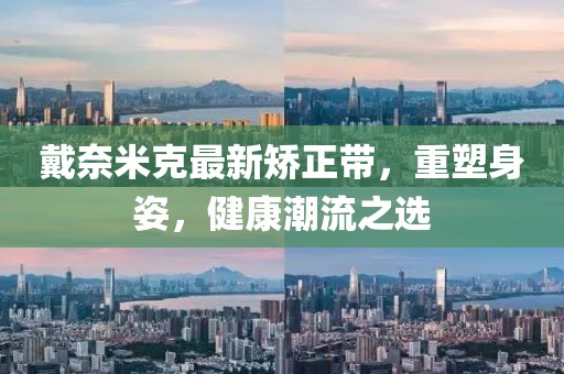 戴奈米克最新矯正帶，重塑身姿，健康潮流之選