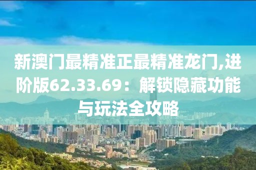 新澳門最精準(zhǔn)正最精準(zhǔn)龍門,進(jìn)階版62.33.69：解鎖隱藏功能與玩法全攻略