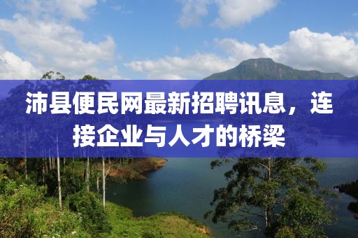 沛縣便民網(wǎng)最新招聘訊息，連接企業(yè)與人才的橋梁