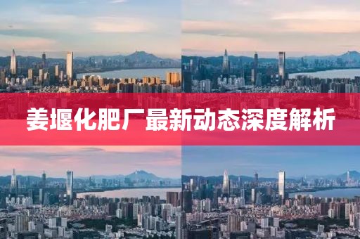 姜堰化肥廠最新動(dòng)態(tài)深度解析