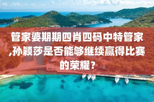 管家婆期期四肖四碼中特管家,孫穎莎是否能夠繼續(xù)贏得比賽的榮耀？