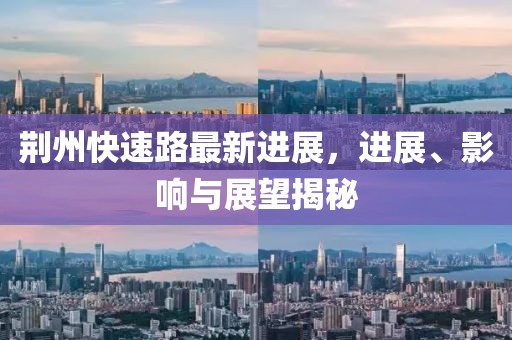 荊州快速路最新進(jìn)展，進(jìn)展、影響與展望揭秘