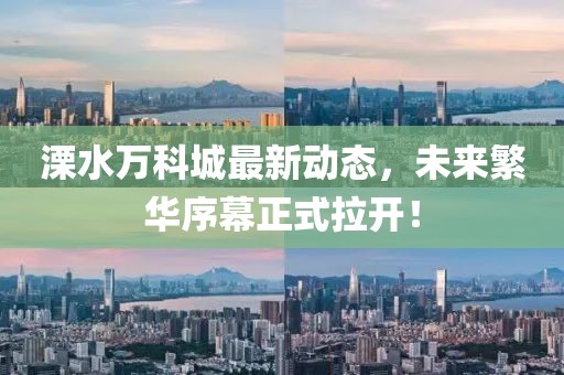 溧水萬科城最新動態(tài)，未來繁華序幕正式拉開！