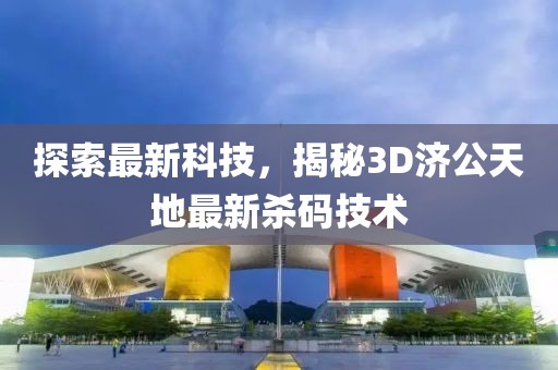 探索最新科技，揭秘3D濟(jì)公天地最新殺碼技術(shù)