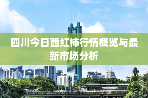 四川今日西紅柿行情概覽與最新市場分析
