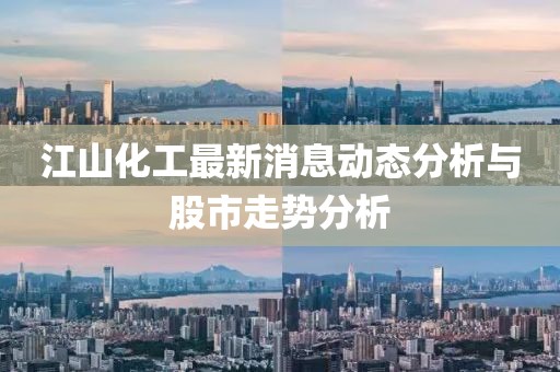 江山化工最新消息動態(tài)分析與股市走勢分析