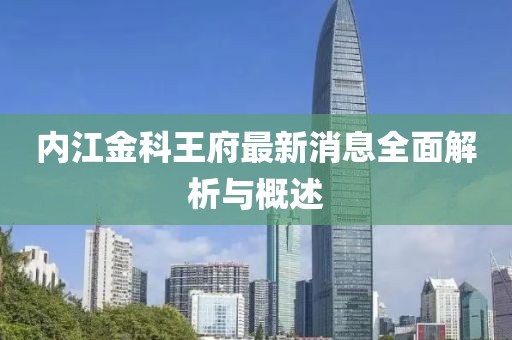 內(nèi)江金科王府最新消息全面解析與概述