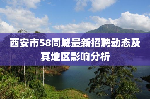 西安市58同城最新招聘動(dòng)態(tài)及其地區(qū)影響分析