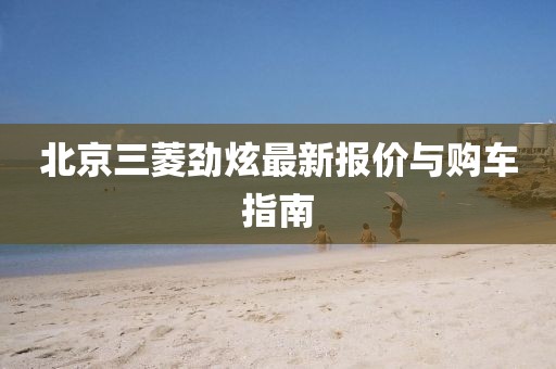 北京三菱勁炫最新報(bào)價(jià)與購(gòu)車(chē)指南