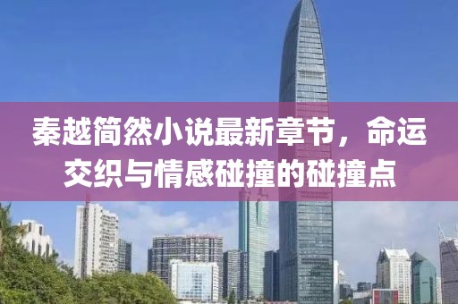秦越簡(jiǎn)然小說(shuō)最新章節(jié)，命運(yùn)交織與情感碰撞的碰撞點(diǎn)
