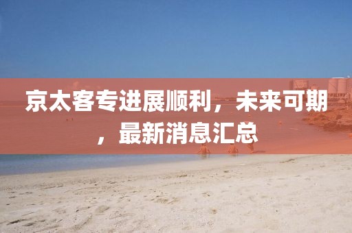 京太客專進(jìn)展順利，未來可期，最新消息匯總