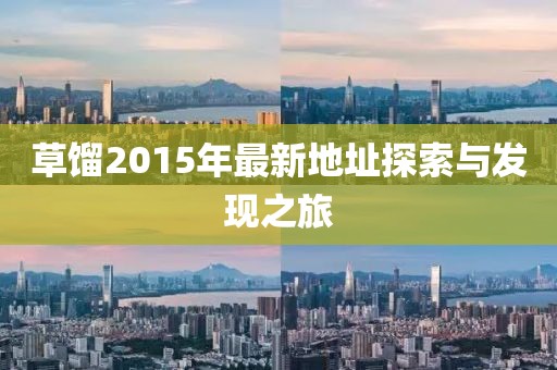 草餾2015年最新地址探索與發(fā)現(xiàn)之旅