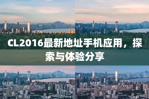 CL2016最新地址手機(jī)應(yīng)用，探索與體驗(yàn)分享