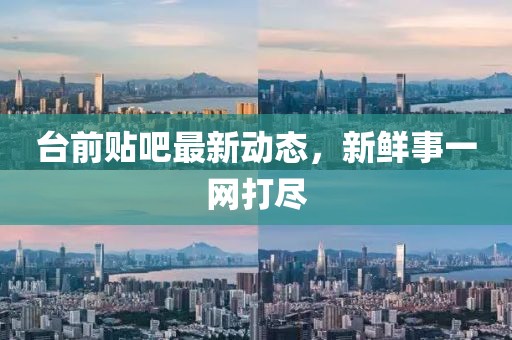 臺(tái)前貼吧最新動(dòng)態(tài)，新鮮事一網(wǎng)打盡