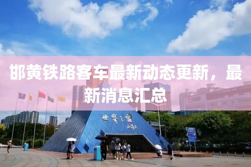 邯黃鐵路客車最新動態(tài)更新，最新消息匯總