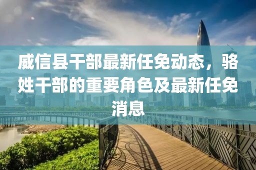 威信縣干部最新任免動(dòng)態(tài)，駱姓干部的重要角色及最新任免消息