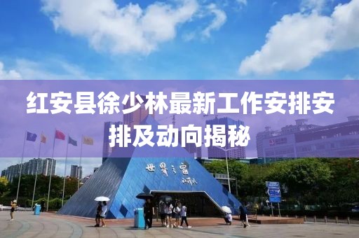 紅安縣徐少林最新工作安排安排及動(dòng)向揭秘