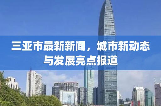 三亞市最新新聞，城市新動(dòng)態(tài)與發(fā)展亮點(diǎn)報(bào)道