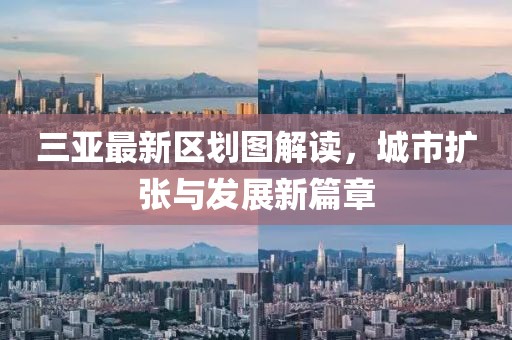 三亞最新區(qū)劃圖解讀，城市擴張與發(fā)展新篇章