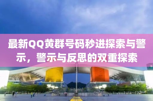 最新QQ黃群號(hào)碼秒進(jìn)探索與警示，警示與反思的雙重探索