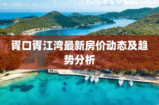 胥口胥江灣最新房?jī)r(jià)動(dòng)態(tài)及趨勢(shì)分析