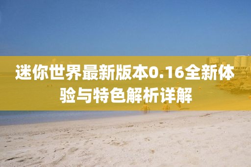 迷你世界最新版本0.16全新體驗(yàn)與特色解析詳解