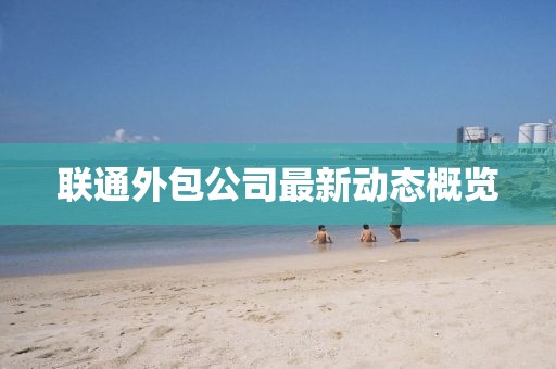 聯(lián)通外包公司最新動態(tài)概覽