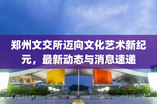 鄭州文交所邁向文化藝術(shù)新紀元，最新動態(tài)與消息速遞