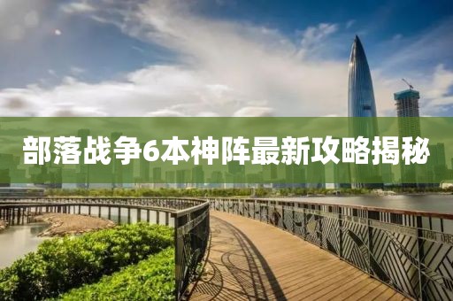 部落戰(zhàn)爭6本神陣最新攻略揭秘