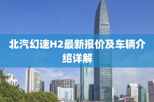 北汽幻速H2最新報(bào)價(jià)及車輛介紹詳解